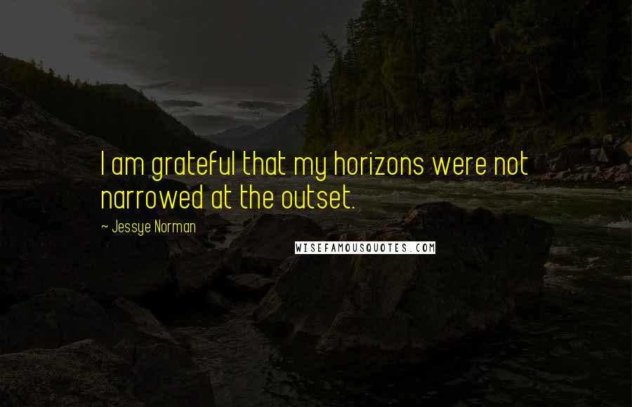 Jessye Norman quotes: I am grateful that my horizons were not narrowed at the outset.