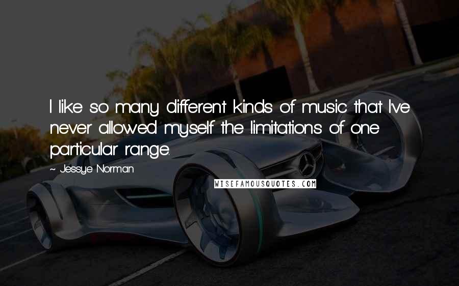 Jessye Norman quotes: I like so many different kinds of music that I've never allowed myself the limitations of one particular range. Jessye Norman quotes: I like so many different kinds of music that I've never allowed myself the limitations of one particular range.