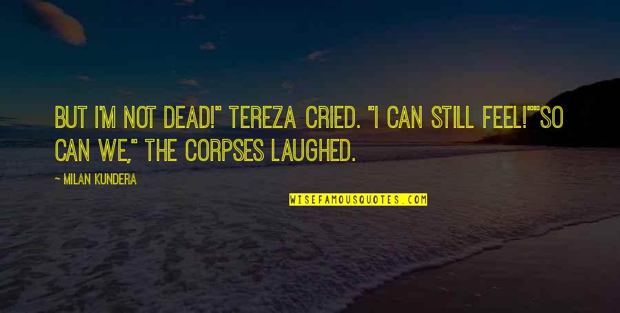 Jesters Hat Quotes By Milan Kundera: But I'm not dead!" Tereza cried. "I can