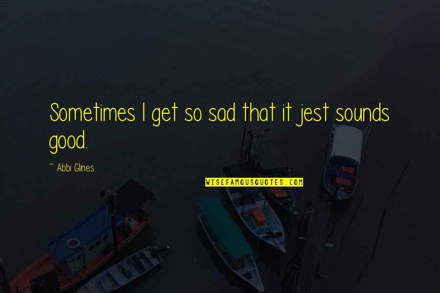 Jest'ick Quotes By Abbi Glines: Sometimes I get so sad that it jest