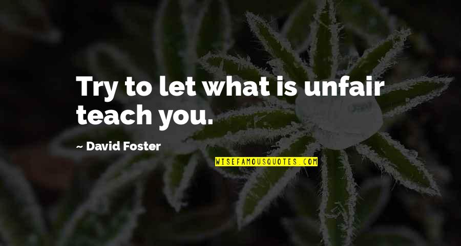 Jest'ick Quotes By David Foster: Try to let what is unfair teach you.