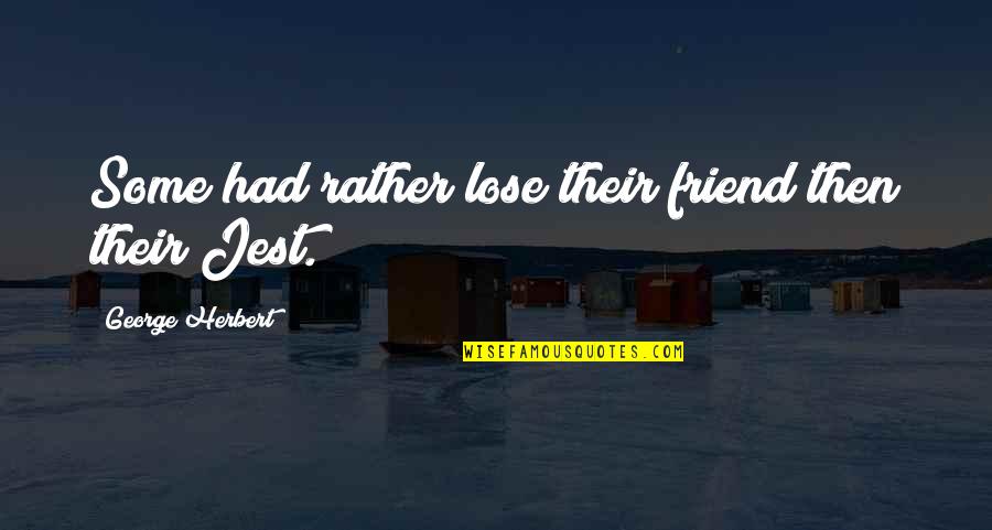 Jest'ick Quotes By George Herbert: Some had rather lose their friend then their