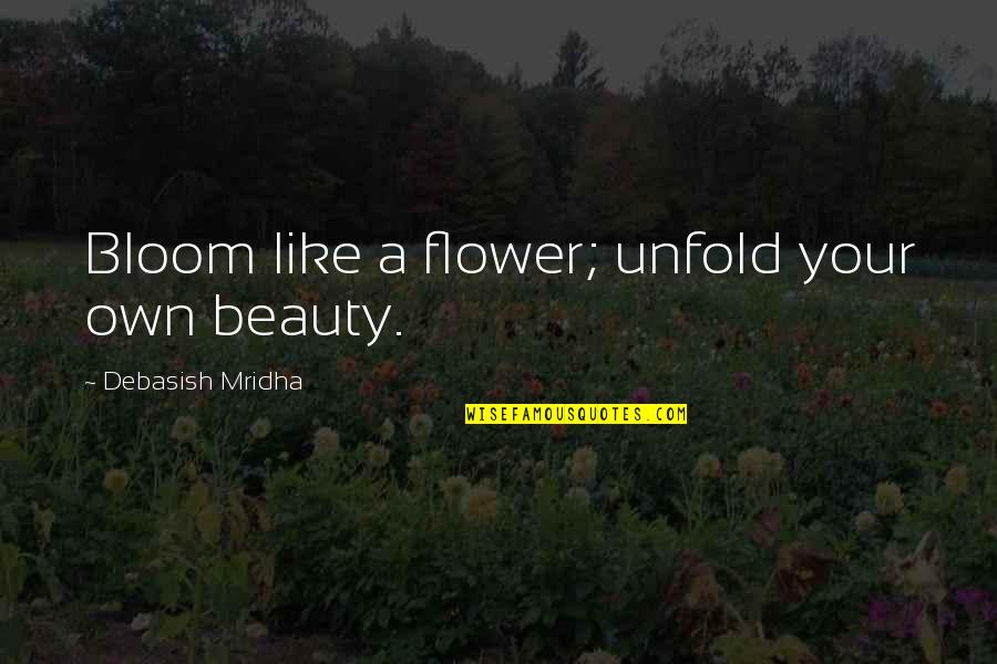 Jesticket Quotes By Debasish Mridha: Bloom like a flower; unfold your own beauty.