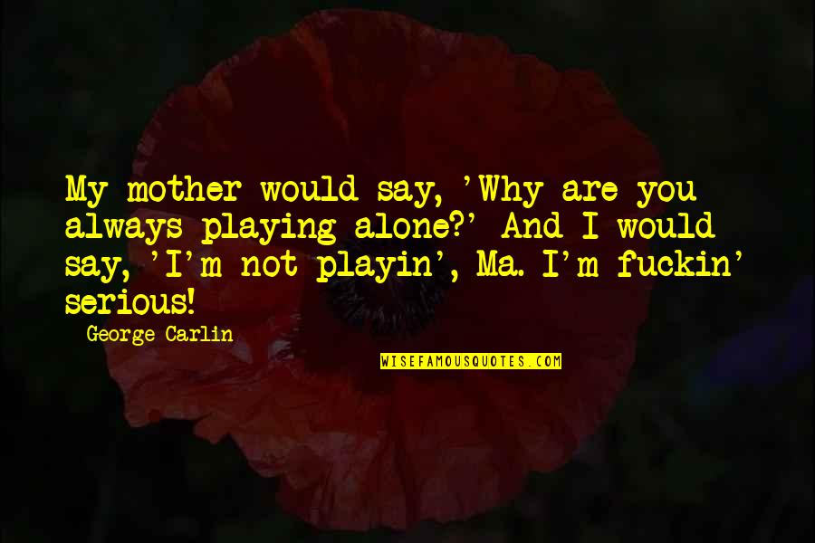 Jestina Lamb Quotes By George Carlin: My mother would say, 'Why are you always Jestina Lamb Quotes By George Carlin: My mother would say, 'Why are you always