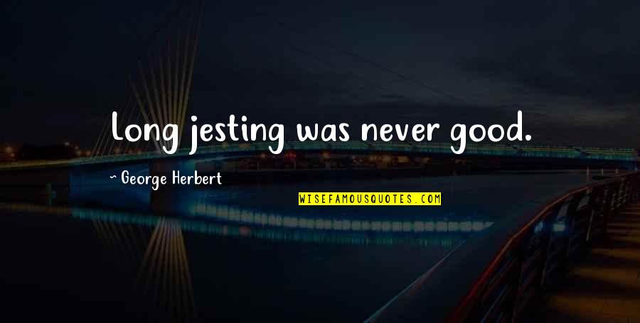 Jesting Quotes By George Herbert: Long jesting was never good.