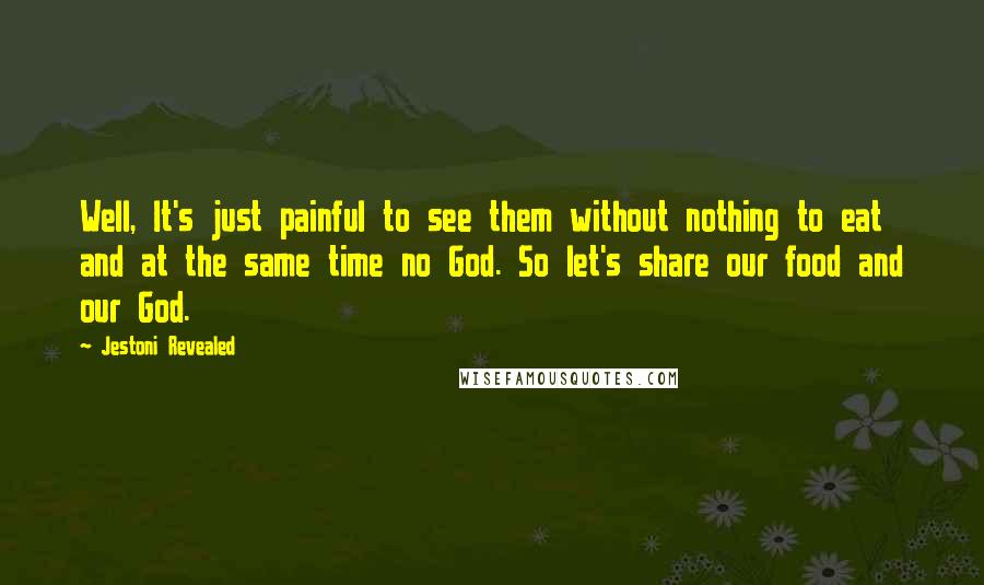 Jestoni Revealed quotes: Well, It's just painful to see them without nothing to eat and at the same time no God. So let's share our food and our God. Jestoni Revealed quotes: Well, It's just painful to see them without nothing to eat and at the same time no God. So let's share our food and our God.