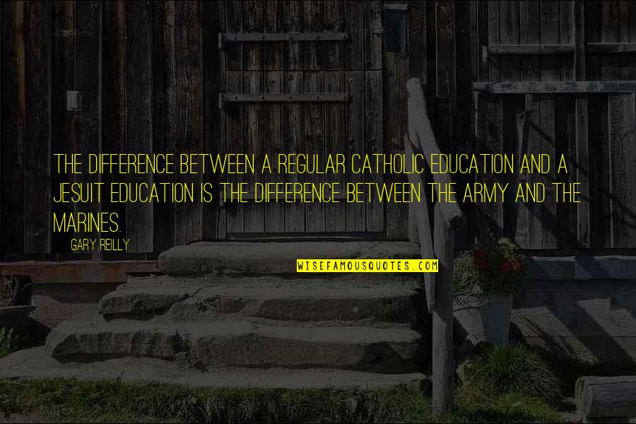 Jesuit Quotes By Gary Reilly: The difference between a regular Catholic education and