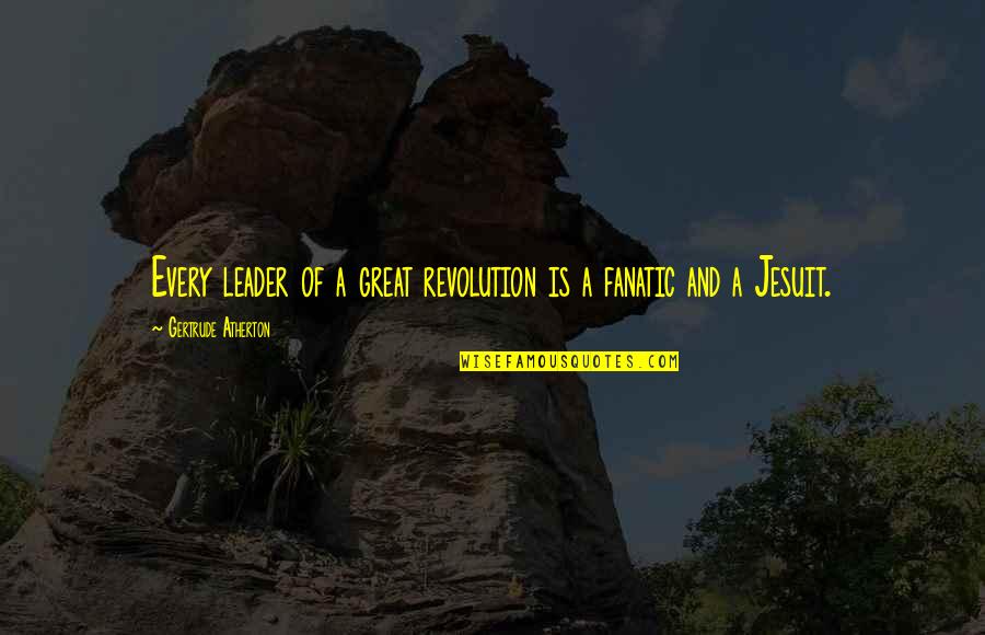 Jesuit Quotes By Gertrude Atherton: Every leader of a great revolution is a