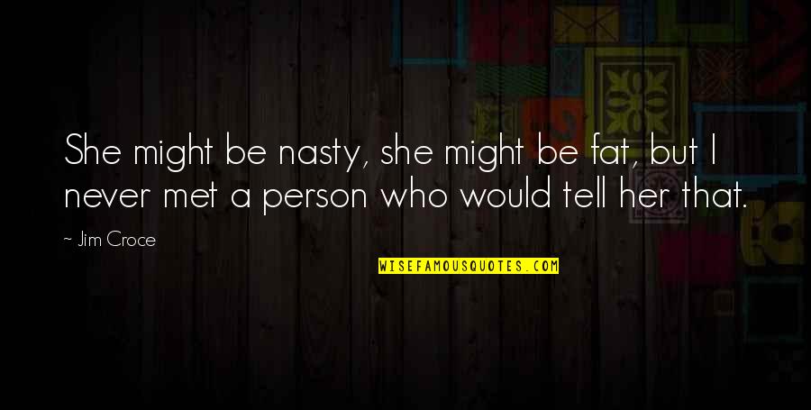 Jesuits And Climate Change Quotes By Jim Croce: She might be nasty, she might be fat,
