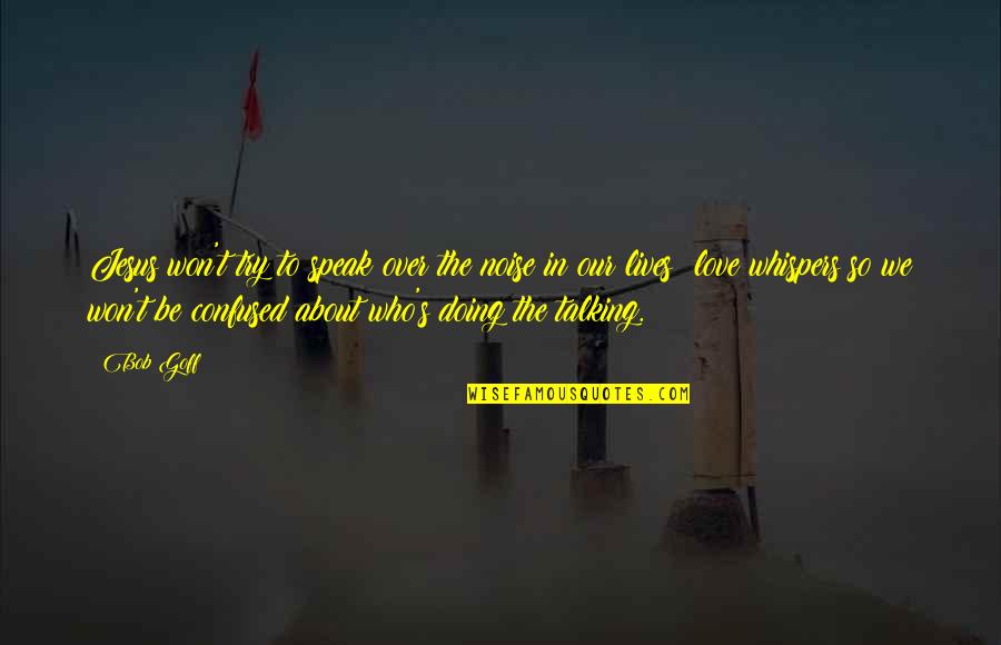 Jesus About Love Quotes By Bob Goff: Jesus won't try to speak over the noise Jesus About Love Quotes By Bob Goff: Jesus won't try to speak over the noise