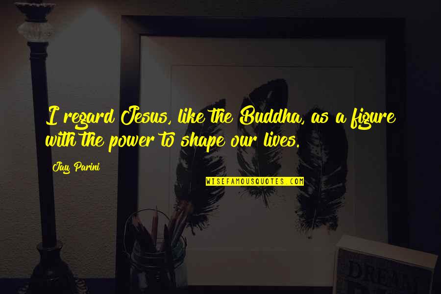 Jesus And Buddha Quotes By Jay Parini: I regard Jesus, like the Buddha, as a