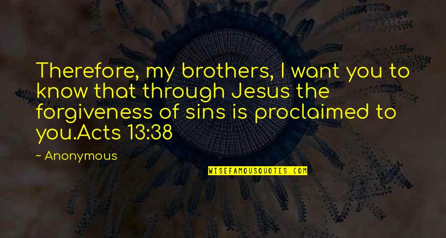Jesus And Forgiveness Quotes By Anonymous: Therefore, my brothers, I want you to know