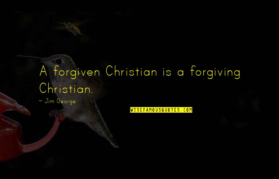 Jesus And Forgiveness Quotes By Jim George: A forgiven Christian is a forgiving Christian.