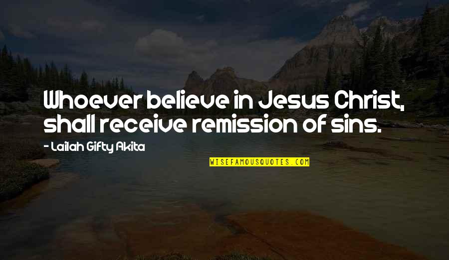 Jesus And Forgiveness Quotes By Lailah Gifty Akita: Whoever believe in Jesus Christ, shall receive remission