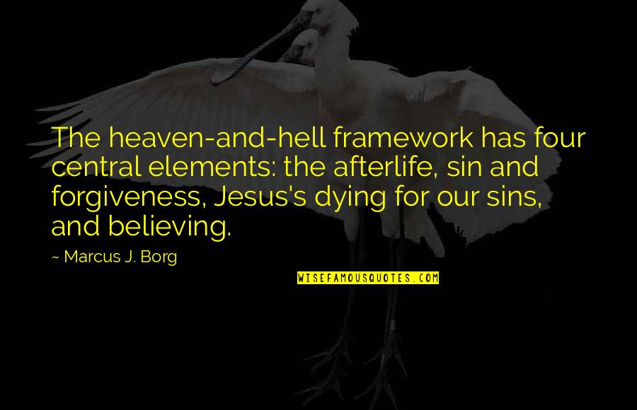 Jesus And Forgiveness Quotes By Marcus J. Borg: The heaven-and-hell framework has four central elements: the