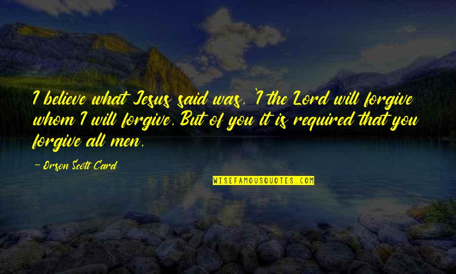 Jesus And Forgiveness Quotes By Orson Scott Card: I believe what Jesus said was, 'I the