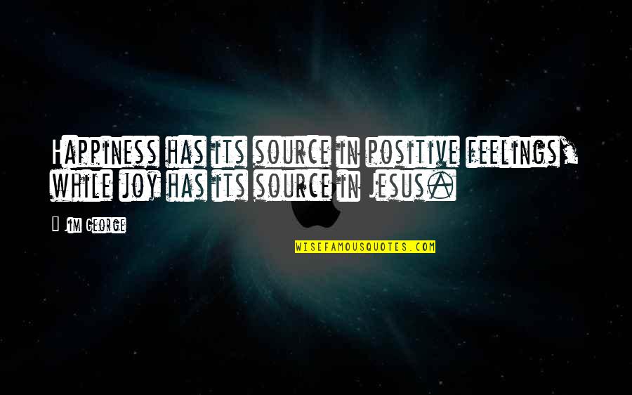 Jesus And Happiness Quotes By Jim George: Happiness has its source in positive feelings, while