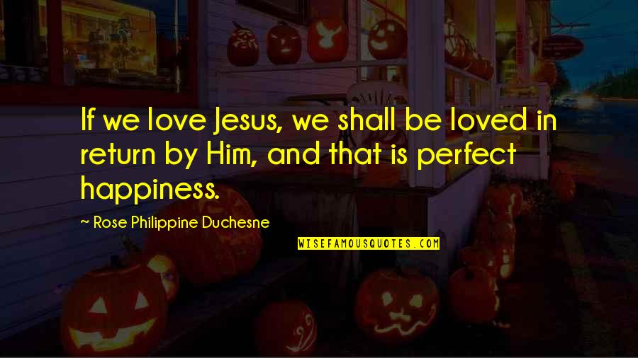 Jesus And Happiness Quotes By Rose Philippine Duchesne: If we love Jesus, we shall be loved