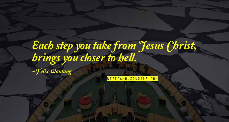 Jesus And Hell Quotes By Felix Wantang: Each step you take from Jesus Christ, brings