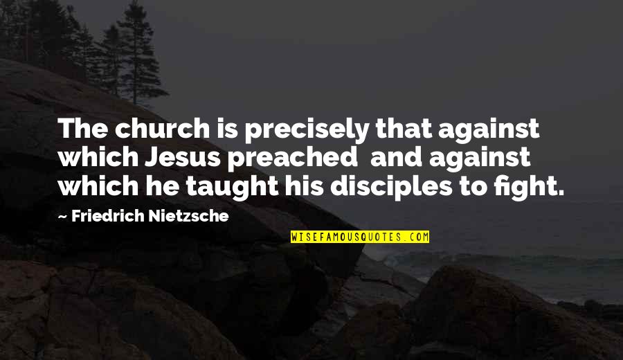 Jesus And His Disciples Quotes By Friedrich Nietzsche: The church is precisely that against which Jesus Jesus And His Disciples Quotes By Friedrich Nietzsche: The church is precisely that against which Jesus
