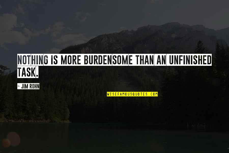 Jesus And His Disciples Quotes By Jim Rohn: Nothing is more burdensome than an unfinished task.