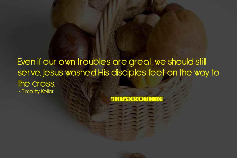 Jesus And His Disciples Quotes By Timothy Keller: Even if our own troubles are great, we Jesus And His Disciples Quotes By Timothy Keller: Even if our own troubles are great, we