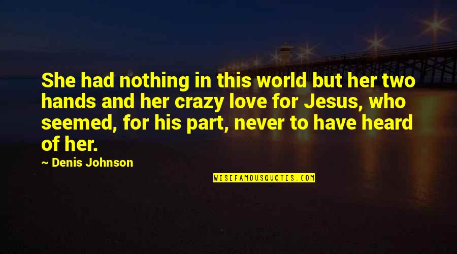 Jesus And His Love Quotes By Denis Johnson: She had nothing in this world but her
