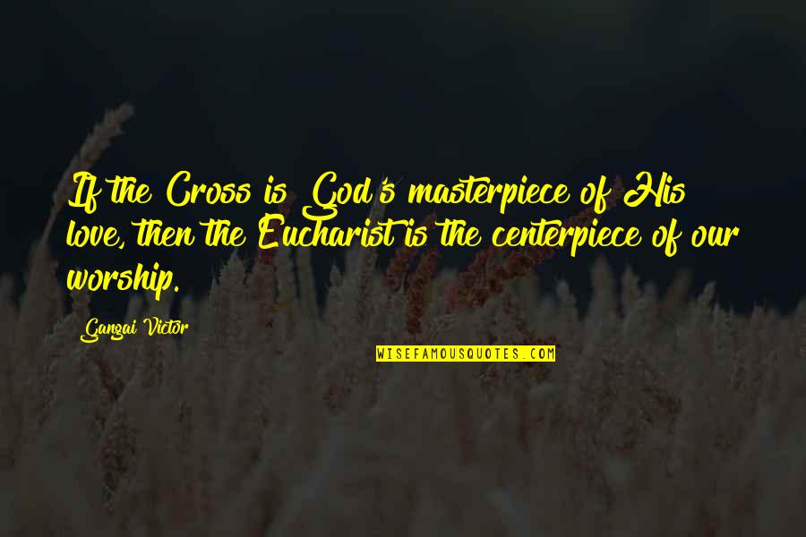 Jesus And His Love Quotes By Gangai Victor: If the Cross is God's masterpiece of His