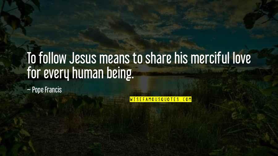 Jesus And His Love Quotes By Pope Francis: To follow Jesus means to share his merciful