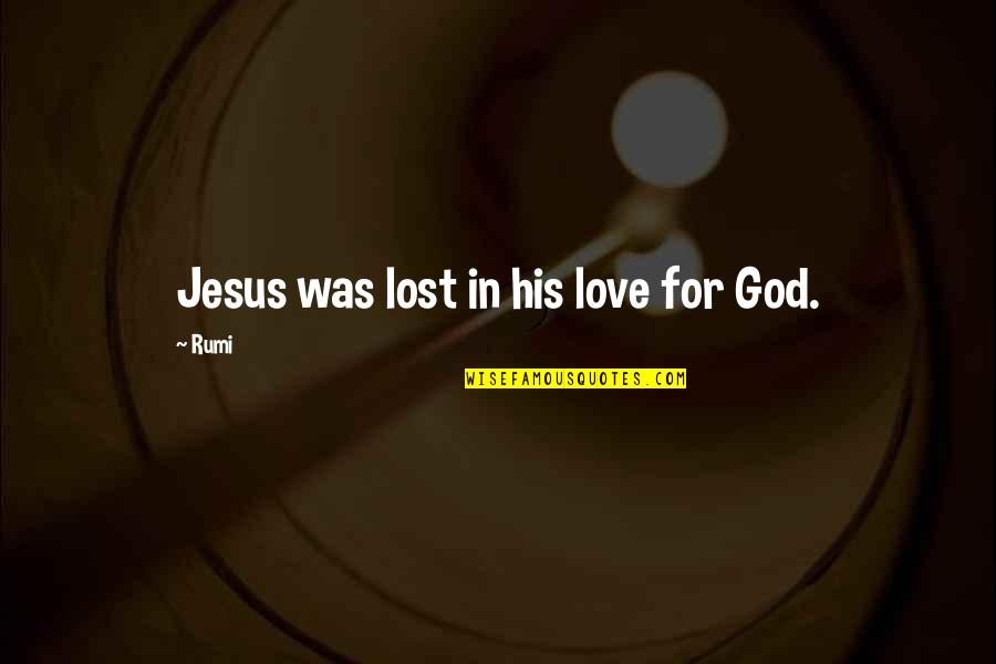 Jesus And His Love Quotes By Rumi: Jesus was lost in his love for God.