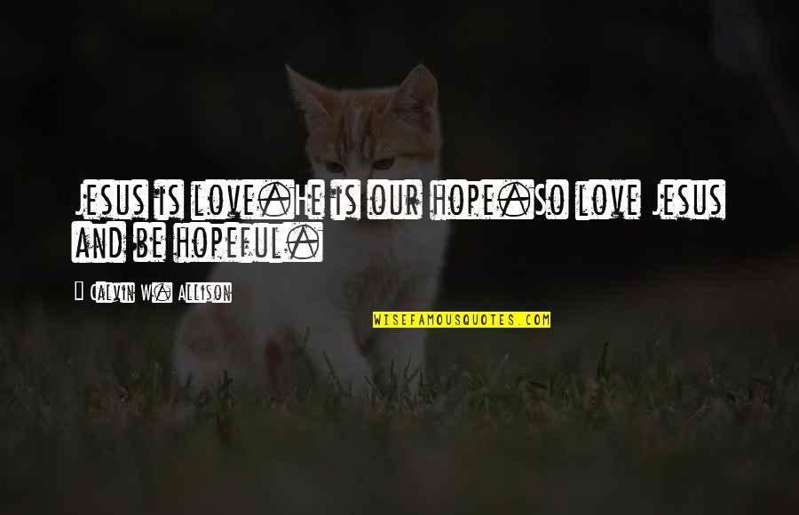 Jesus And Hope Quotes By Calvin W. Allison: Jesus is love.He is our hope.So love Jesus Jesus And Hope Quotes By Calvin W. Allison: Jesus is love.He is our hope.So love Jesus