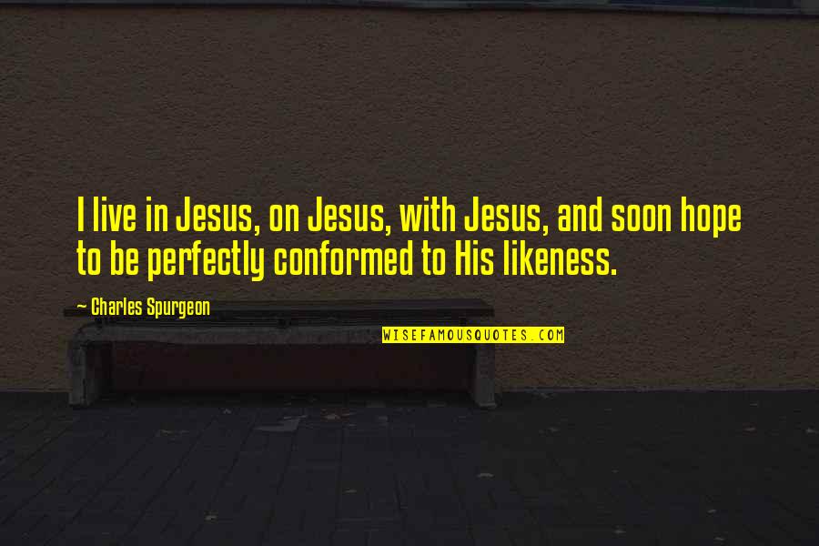 Jesus And Hope Quotes By Charles Spurgeon: I live in Jesus, on Jesus, with Jesus, Jesus And Hope Quotes By Charles Spurgeon: I live in Jesus, on Jesus, with Jesus,