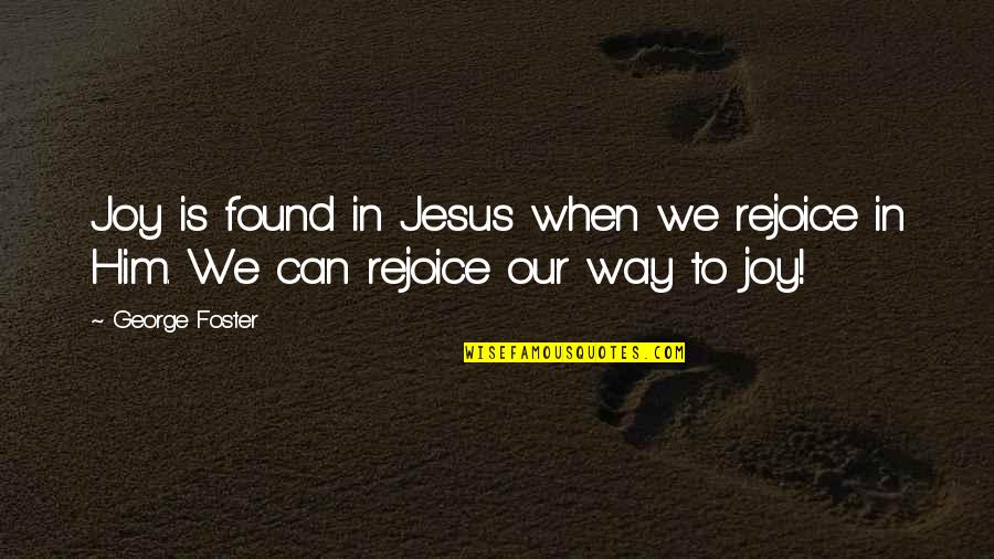 Jesus And Joy Quotes By George Foster: Joy is found in Jesus when we rejoice