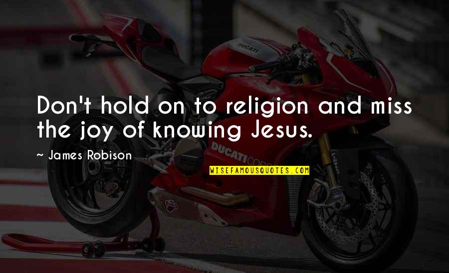 Jesus And Joy Quotes By James Robison: Don't hold on to religion and miss the