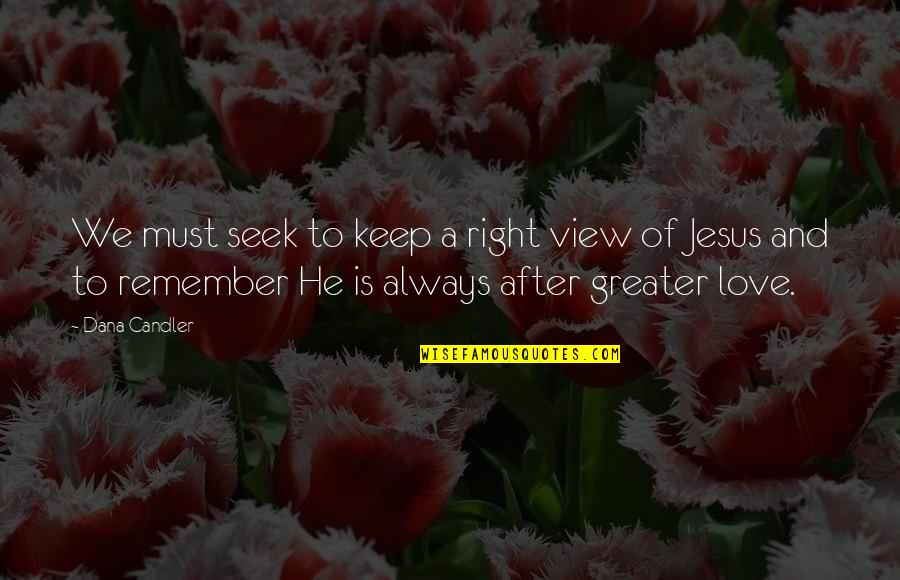 Jesus And Love Quotes By Dana Candler: We must seek to keep a right view