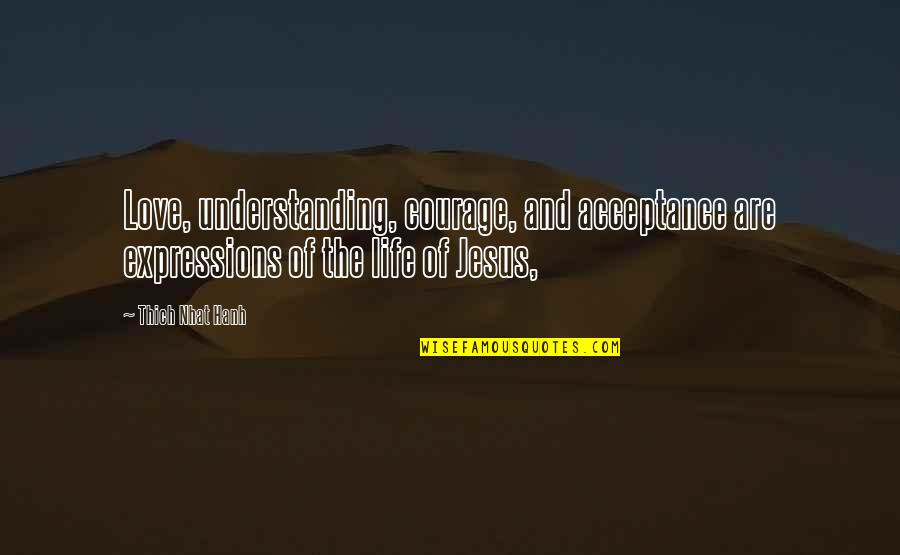 Jesus And Love Quotes By Thich Nhat Hanh: Love, understanding, courage, and acceptance are expressions of