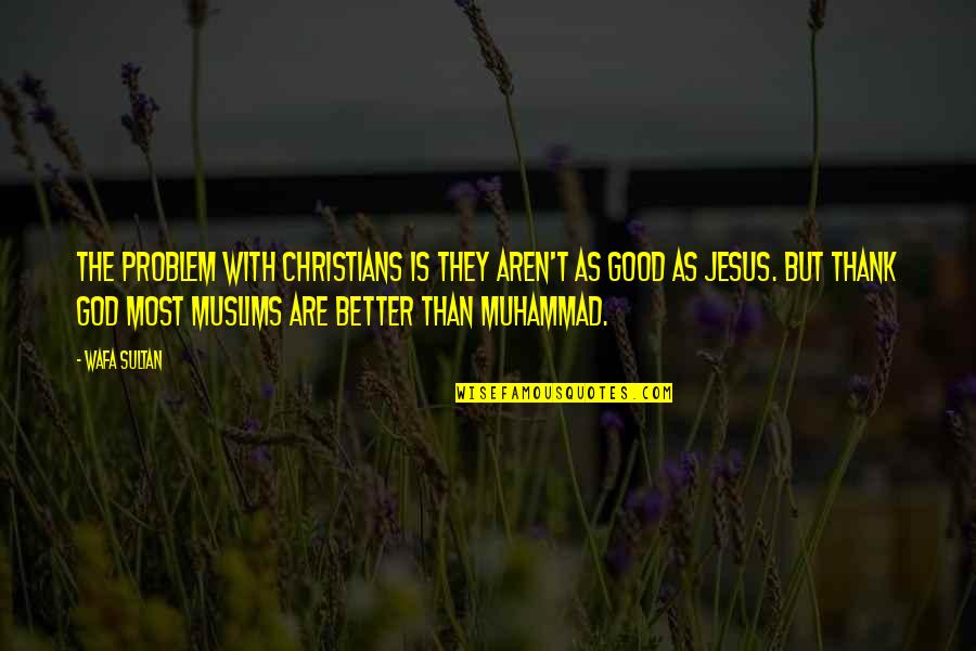 Jesus And Muhammad Quotes By Wafa Sultan: The problem with Christians is they aren't as