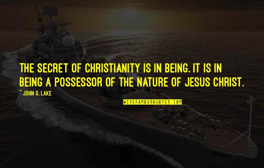 Jesus And Nature Quotes By John G. Lake: The secret of Christianity is in being. It