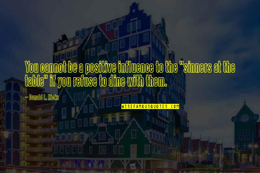 Jesus And Sinners Quotes By Donald L. Hicks: You cannot be a positive influence to the Jesus And Sinners Quotes By Donald L. Hicks: You cannot be a positive influence to the