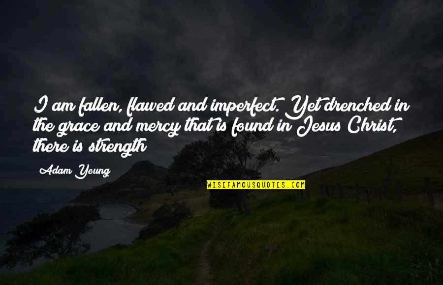 Jesus And Strength Quotes By Adam Young: I am fallen, flawed and imperfect. Yet drenched