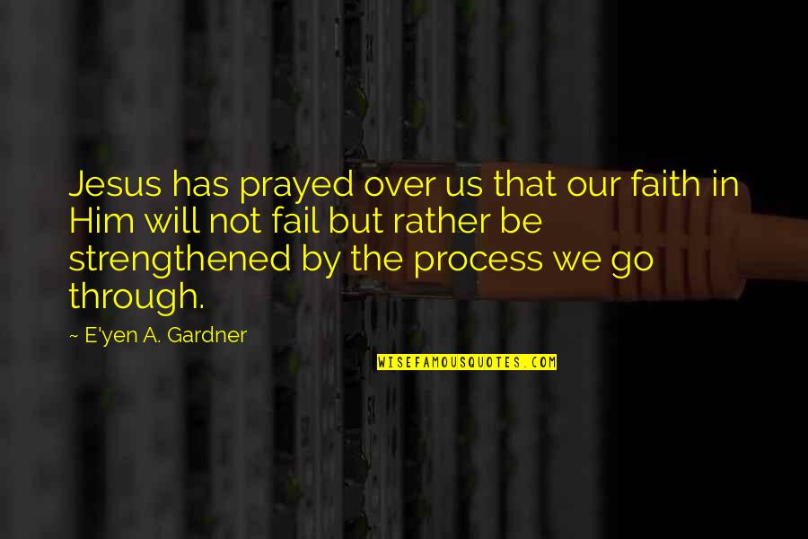 Jesus And Strength Quotes By E'yen A. Gardner: Jesus has prayed over us that our faith