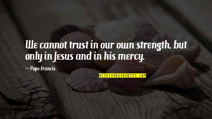 Jesus And Strength Quotes By Pope Francis: We cannot trust in our own strength, but