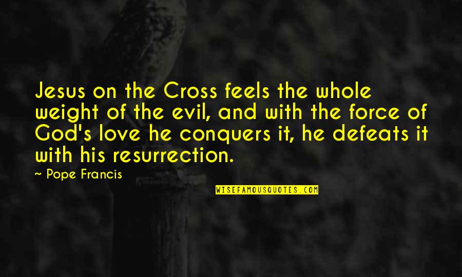 Jesus And The Cross Quotes By Pope Francis: Jesus on the Cross feels the whole weight