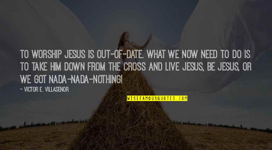 Jesus And The Cross Quotes By Victor E. Villasenor: to worship Jesus is out-of-date. What we now