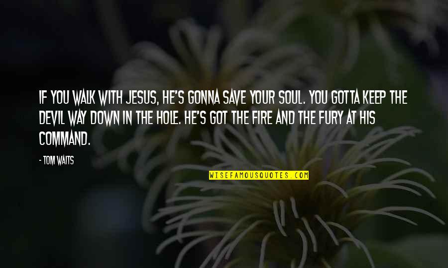 Jesus And The Devil Quotes By Tom Waits: If you walk with Jesus, he's gonna save