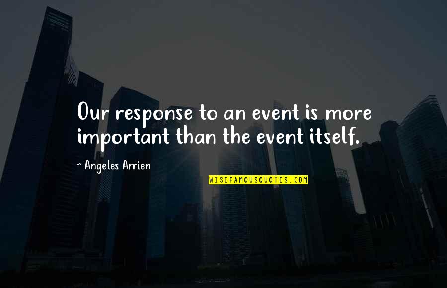 Jesus Apocalyptic Quotes By Angeles Arrien: Our response to an event is more important Jesus Apocalyptic Quotes By Angeles Arrien: Our response to an event is more important