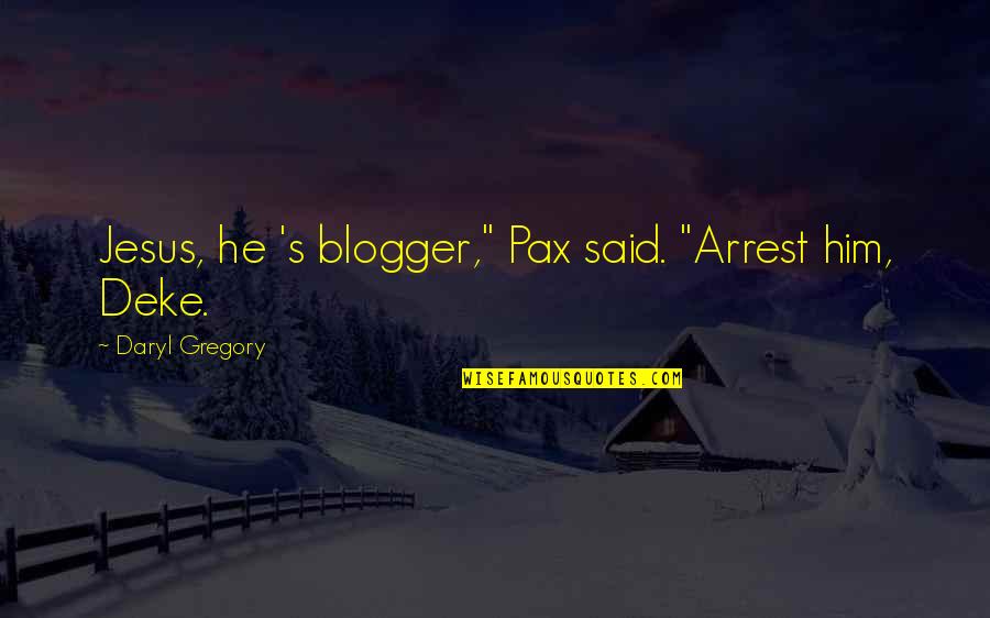 Jesus Arrest Quotes By Daryl Gregory: Jesus, he 's blogger," Pax said. "Arrest him,