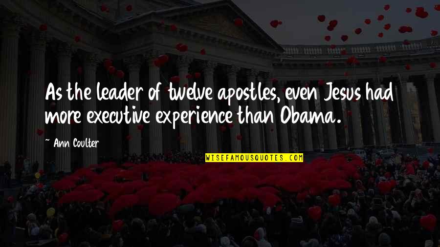 Jesus As A Leader Quotes By Ann Coulter: As the leader of twelve apostles, even Jesus