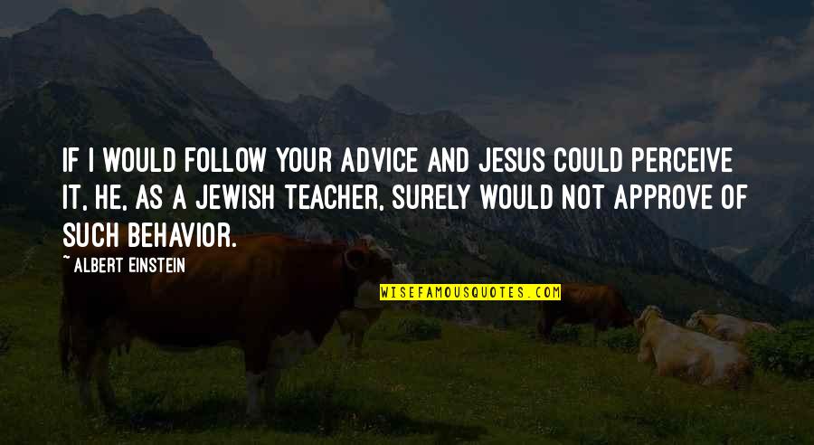 Jesus As A Teacher Quotes By Albert Einstein: If I would follow your advice and Jesus