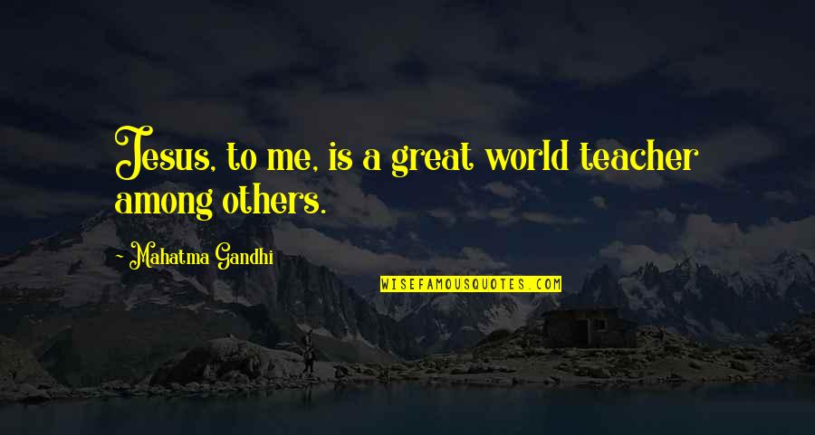 Jesus As A Teacher Quotes By Mahatma Gandhi: Jesus, to me, is a great world teacher